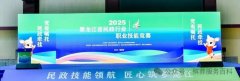 2025年黑龙江省民政行业职业技能竞赛暨全国选拔赛在哈尔滨开幕